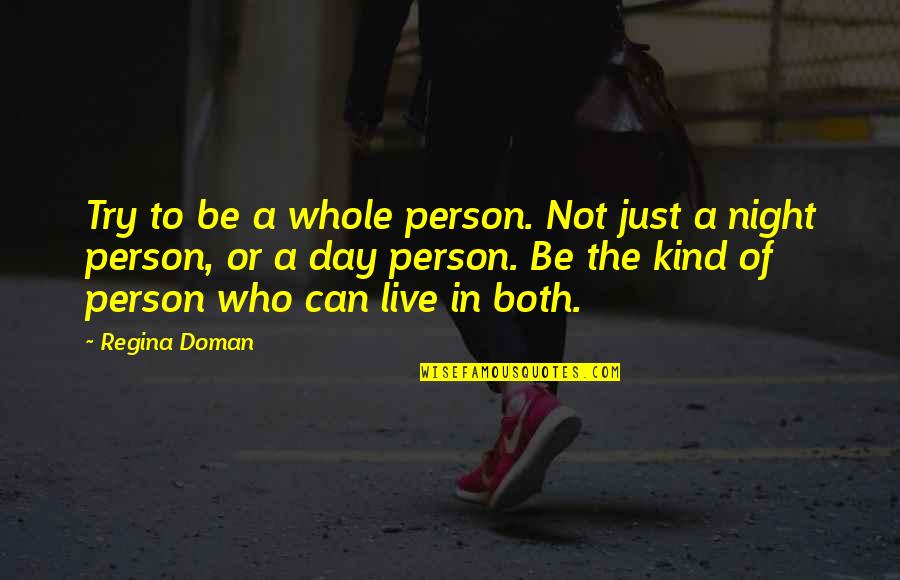 My Kind Of Night Quotes By Regina Doman: Try to be a whole person. Not just My Kind Of Night Quotes By Regina Doman: Try to be a whole person. Not just