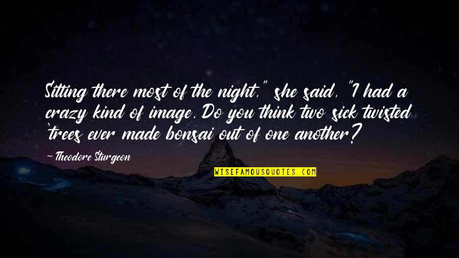 My Kind Of Night Quotes By Theodore Sturgeon: Sitting there most of the night," she said, My Kind Of Night Quotes By Theodore Sturgeon: Sitting there most of the night," she said,