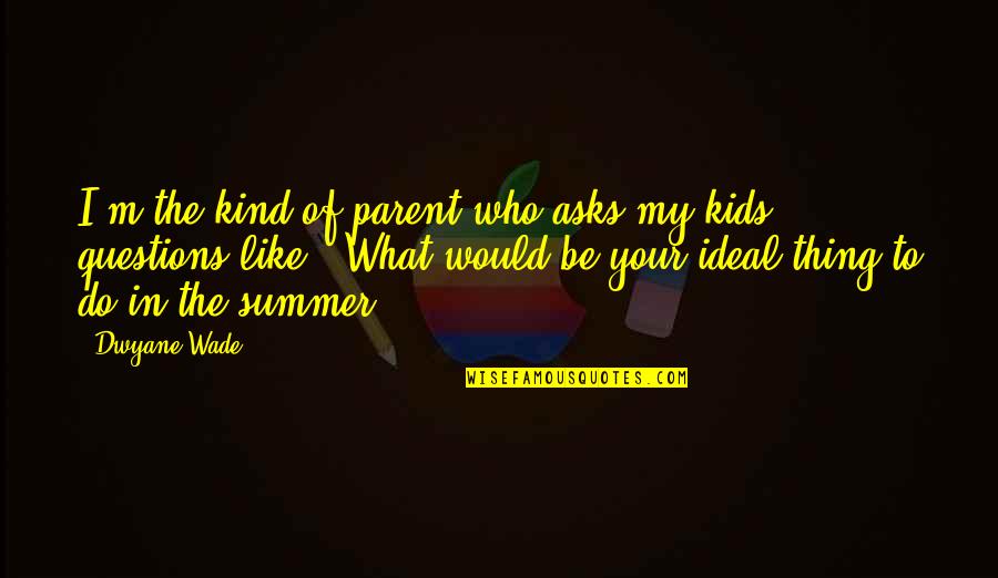 My Kind Of Summer Quotes By Dwyane Wade: I'm the kind of parent who asks my