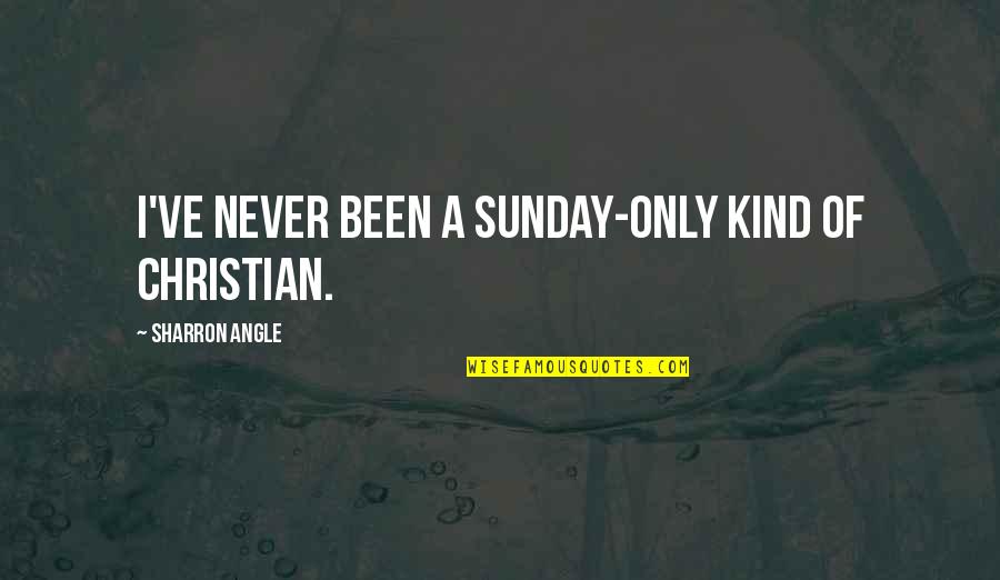 My Kind Of Sunday Quotes By Sharron Angle: I've never been a Sunday-only kind of Christian.