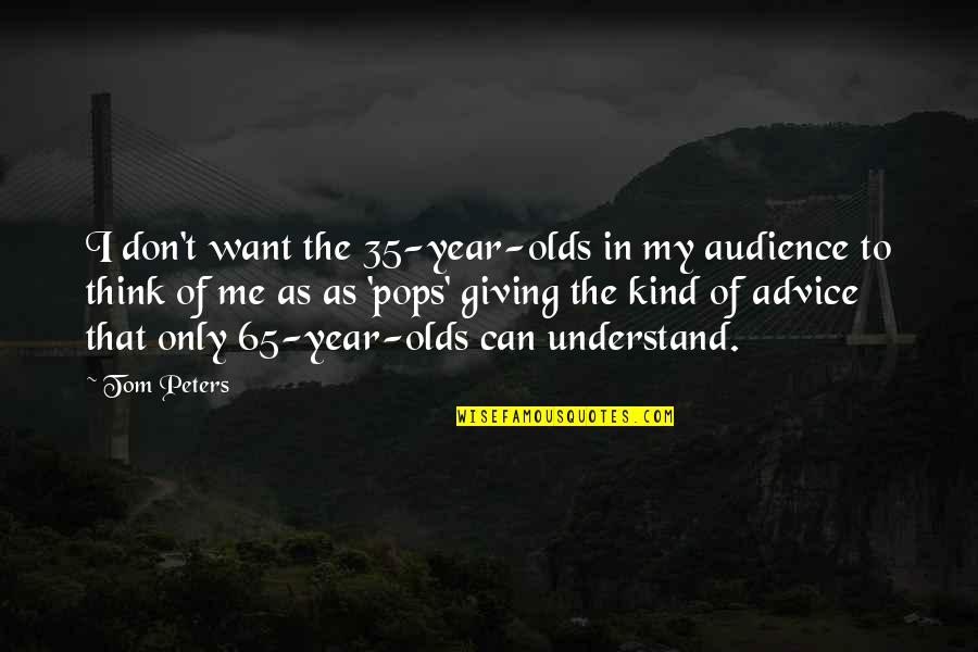 My Kind Quotes By Tom Peters: I don't want the 35-year-olds in my audience My Kind Quotes By Tom Peters: I don't want the 35-year-olds in my audience