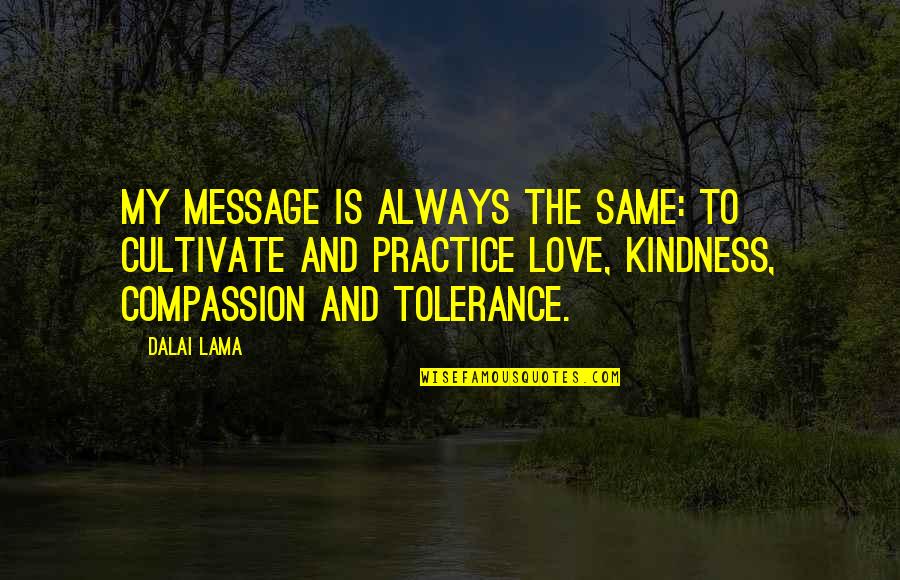 My Kindness Quotes By Dalai Lama: My message is always the same: to cultivate My Kindness Quotes By Dalai Lama: My message is always the same: to cultivate