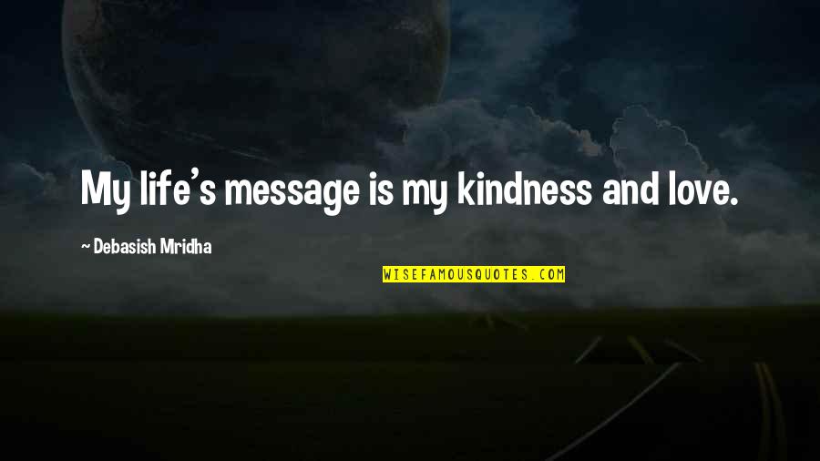 My Kindness Quotes By Debasish Mridha: My life's message is my kindness and love. My Kindness Quotes By Debasish Mridha: My life's message is my kindness and love.