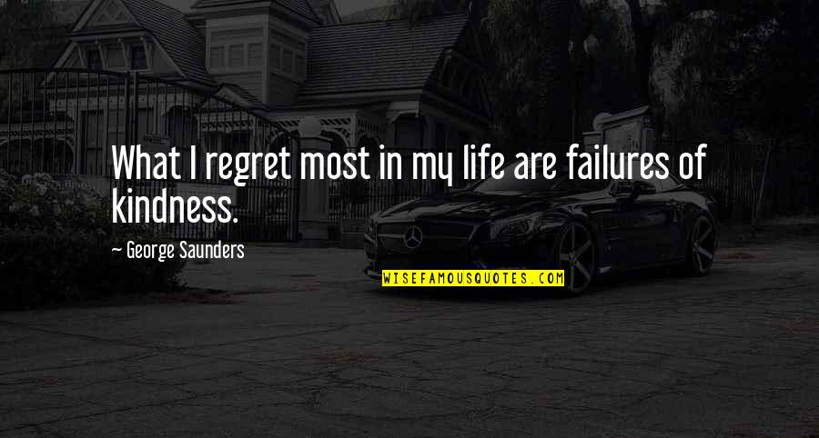 My Kindness Quotes By George Saunders: What I regret most in my life are My Kindness Quotes By George Saunders: What I regret most in my life are
