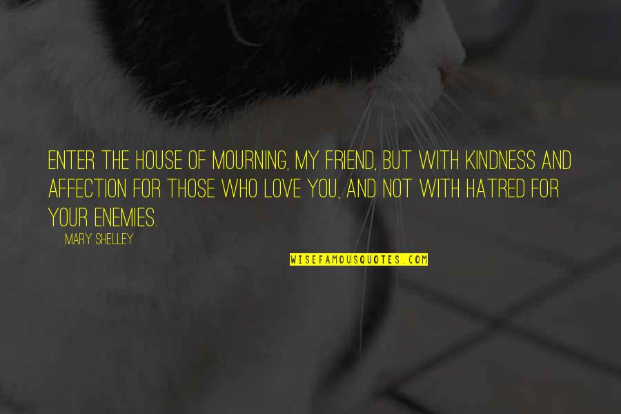 My Kindness Quotes By Mary Shelley: Enter the house of mourning, my friend, but My Kindness Quotes By Mary Shelley: Enter the house of mourning, my friend, but