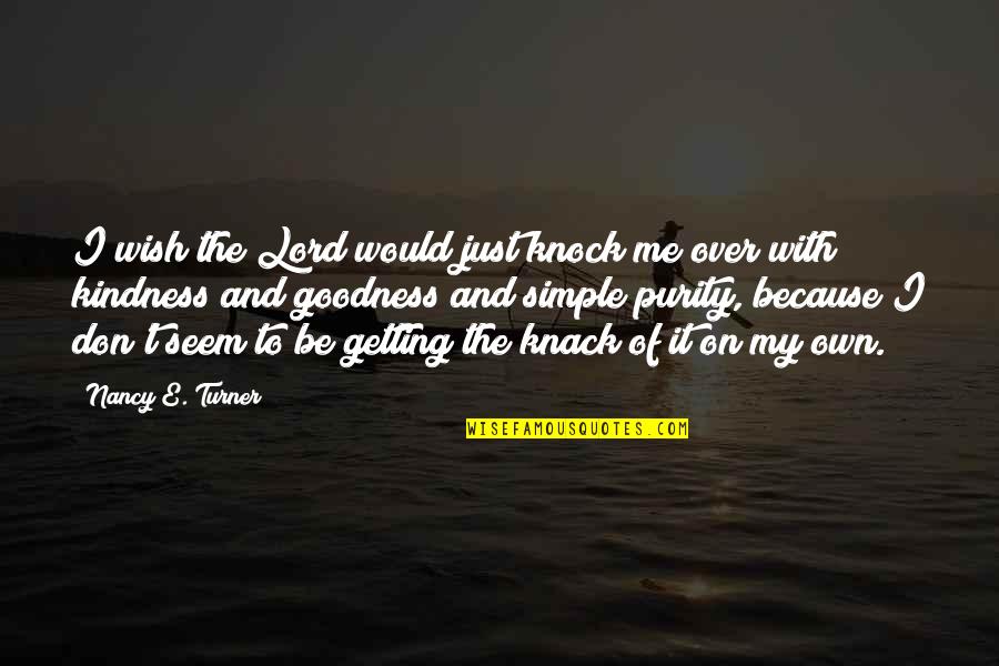My Kindness Quotes By Nancy E. Turner: I wish the Lord would just knock me My Kindness Quotes By Nancy E. Turner: I wish the Lord would just knock me