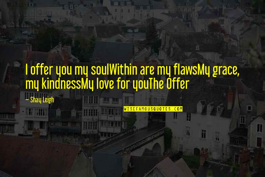 My Kindness Quotes By Shay Leigh: I offer you my soulWithin are my flawsMy