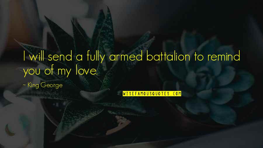 My King Love Quotes By King George: I will send a fully armed battalion to
