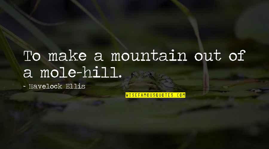 My Kingdom For A Horse Quote Quotes By Havelock Ellis: To make a mountain out of a mole-hill. My Kingdom For A Horse Quote Quotes By Havelock Ellis: To make a mountain out of a mole-hill.