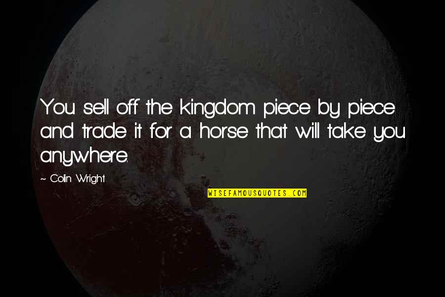 My Kingdom For A Horse Quotes By Colin Wright: You sell off the kingdom piece by piece My Kingdom For A Horse Quotes By Colin Wright: You sell off the kingdom piece by piece