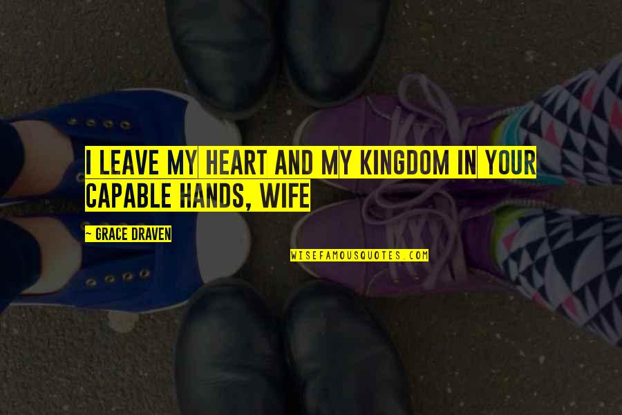 My Kingdom Quotes By Grace Draven: I leave my heart and my kingdom in My Kingdom Quotes By Grace Draven: I leave my heart and my kingdom in