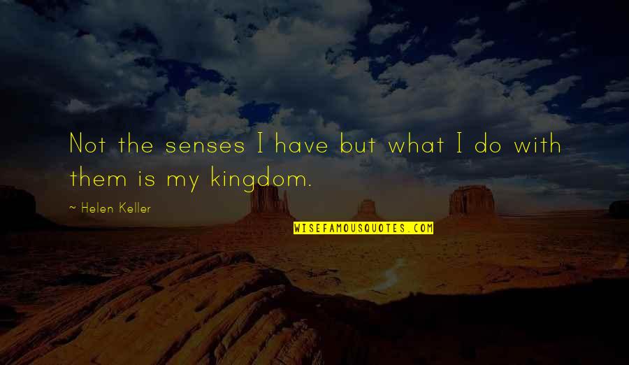 My Kingdom Quotes By Helen Keller: Not the senses I have but what I My Kingdom Quotes By Helen Keller: Not the senses I have but what I
