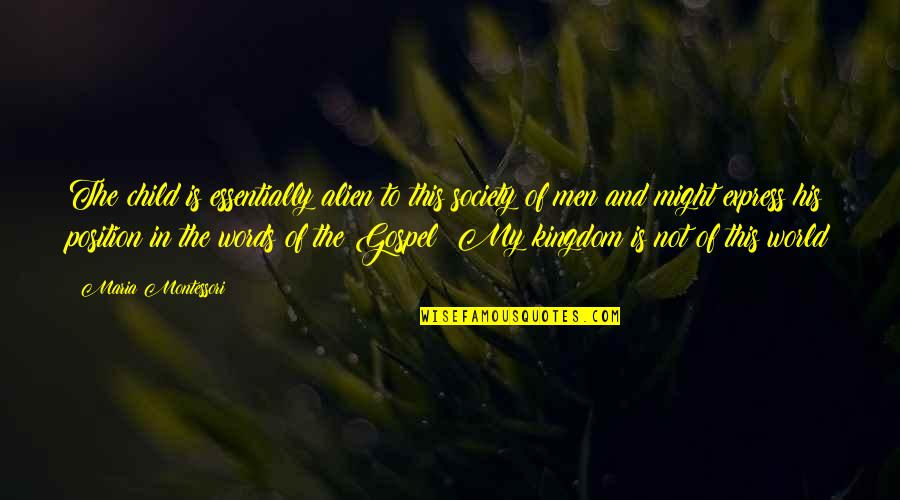 My Kingdom Quotes By Maria Montessori: The child is essentially alien to this society My Kingdom Quotes By Maria Montessori: The child is essentially alien to this society