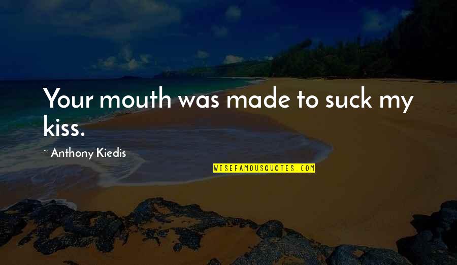My Kiss Quotes By Anthony Kiedis: Your mouth was made to suck my kiss.