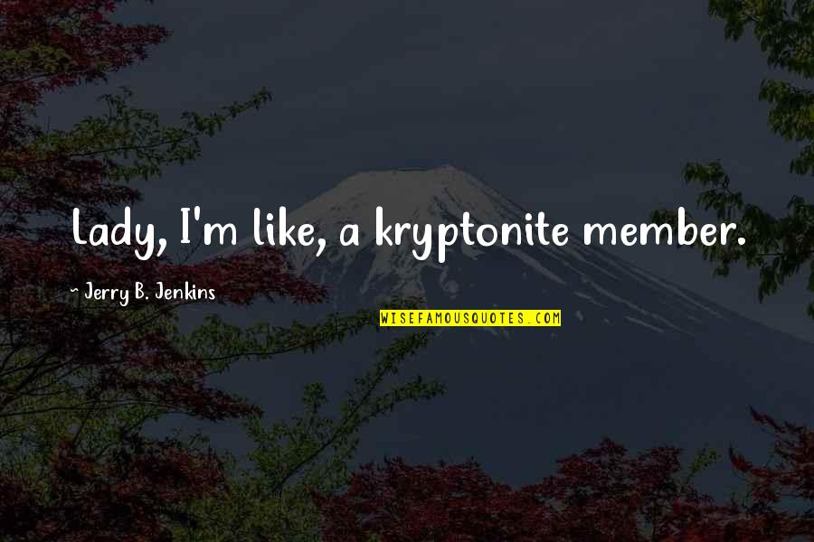 My Kryptonite Quotes By Jerry B. Jenkins: Lady, I'm like, a kryptonite member.