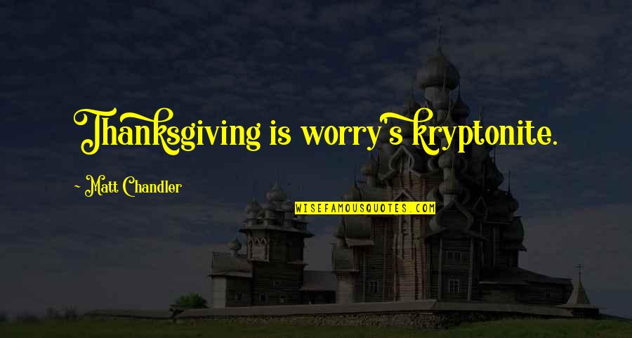 My Kryptonite Quotes By Matt Chandler: Thanksgiving is worry's kryptonite.