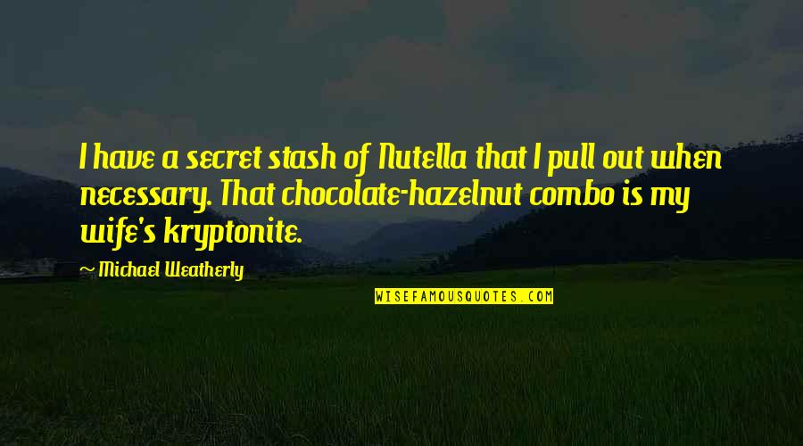 My Kryptonite Quotes By Michael Weatherly: I have a secret stash of Nutella that