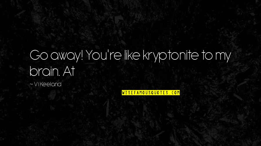 My Kryptonite Quotes By Vi Keeland: Go away! You're like kryptonite to my brain.