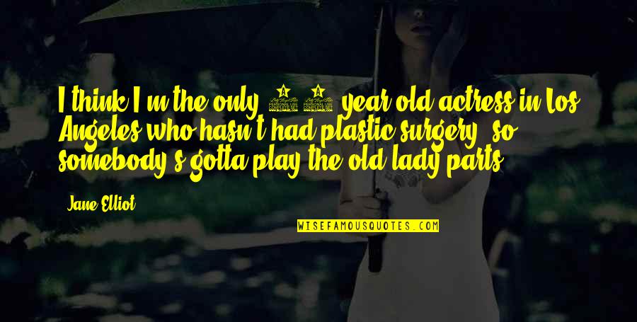 My Lady Jane Quotes By Jane Elliot: I think I'm the only 65-year-old actress in My Lady Jane Quotes By Jane Elliot: I think I'm the only 65-year-old actress in