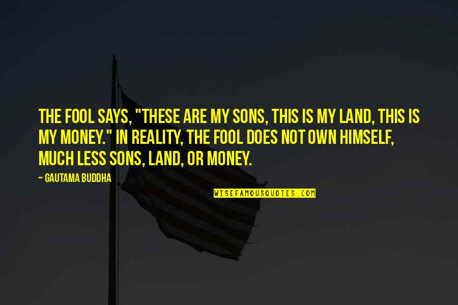My Land Quotes By Gautama Buddha: The fool says, "These are my sons, this