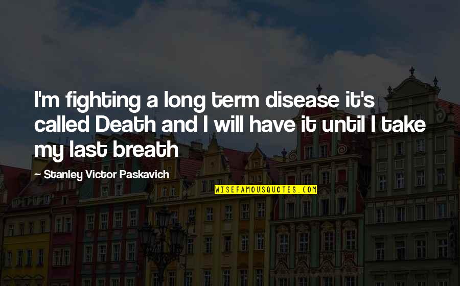 My Last Breath Quotes By Stanley Victor Paskavich: I'm fighting a long term disease it's called