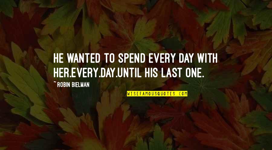 My Last Day Without You Quotes By Robin Bielman: He wanted to spend every day with her.Every.Day.Until