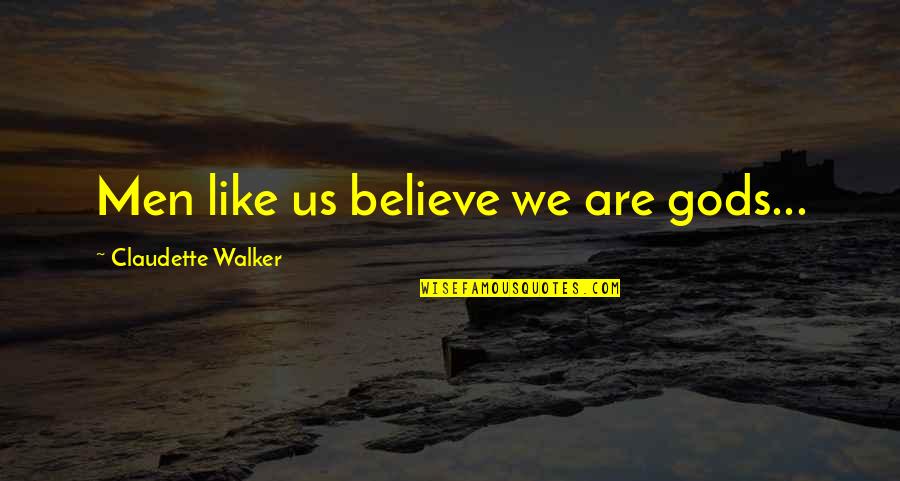 My Last First Kiss Quotes By Claudette Walker: Men like us believe we are gods... My Last First Kiss Quotes By Claudette Walker: Men like us believe we are gods...