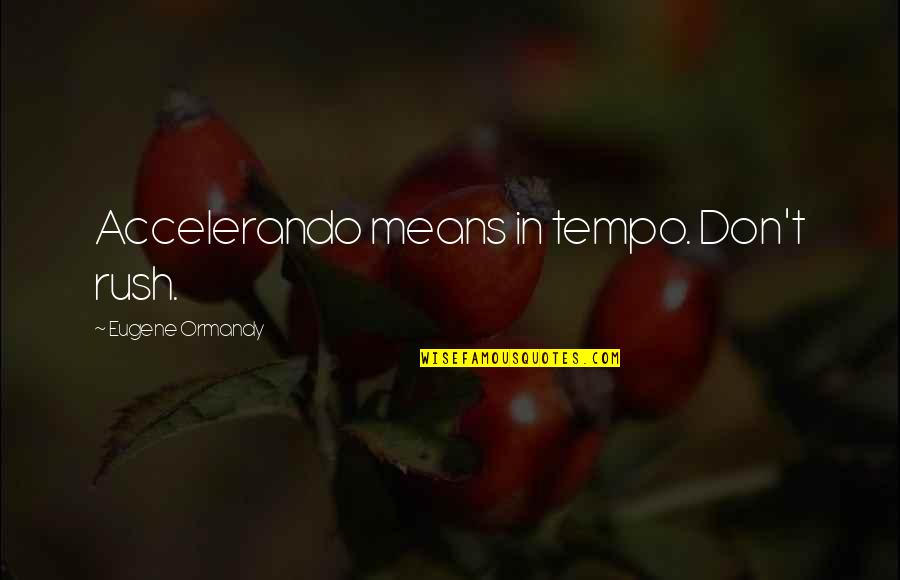 My Last First Kiss Quotes By Eugene Ormandy: Accelerando means in tempo. Don't rush. My Last First Kiss Quotes By Eugene Ormandy: Accelerando means in tempo. Don't rush.