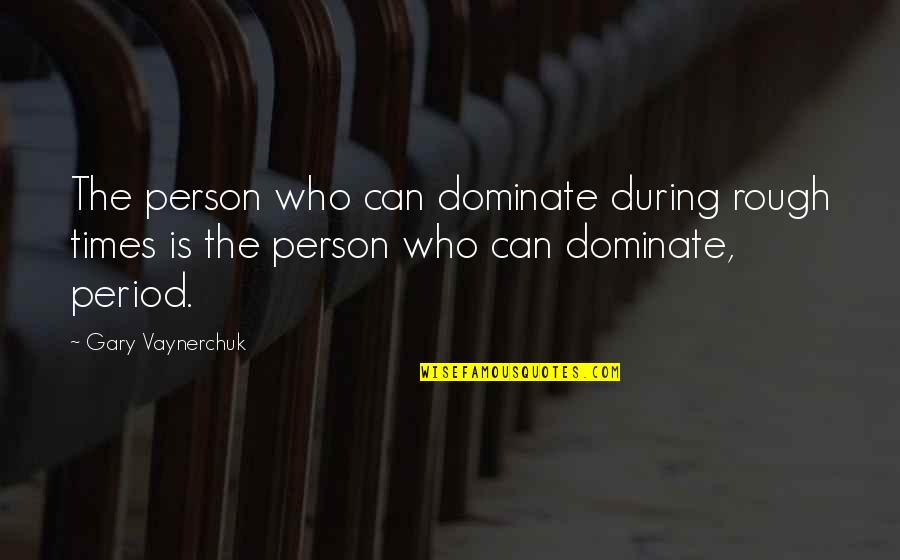 My Last First Kiss Quotes By Gary Vaynerchuk: The person who can dominate during rough times My Last First Kiss Quotes By Gary Vaynerchuk: The person who can dominate during rough times