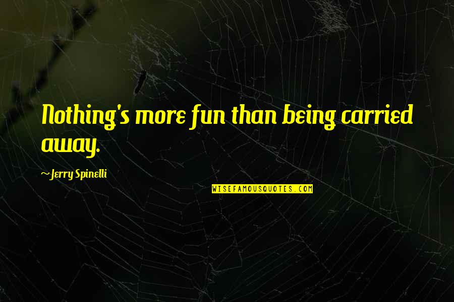 My Last First Kiss Quotes By Jerry Spinelli: Nothing's more fun than being carried away.