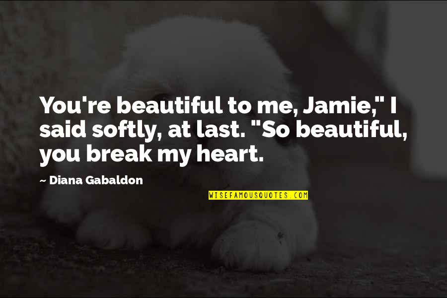 My Last Love Quotes By Diana Gabaldon: You're beautiful to me, Jamie," I said softly,