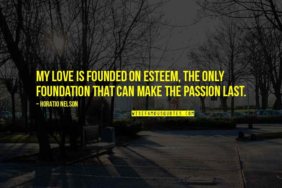 My Last Love Quotes By Horatio Nelson: My love is founded on esteem, the only