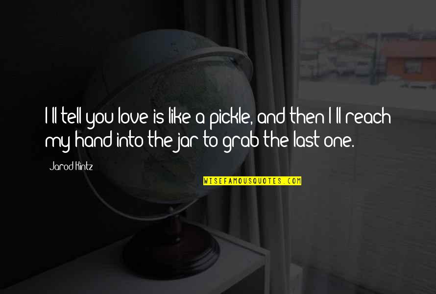 My Last Love Quotes By Jarod Kintz: I'll tell you love is like a pickle,