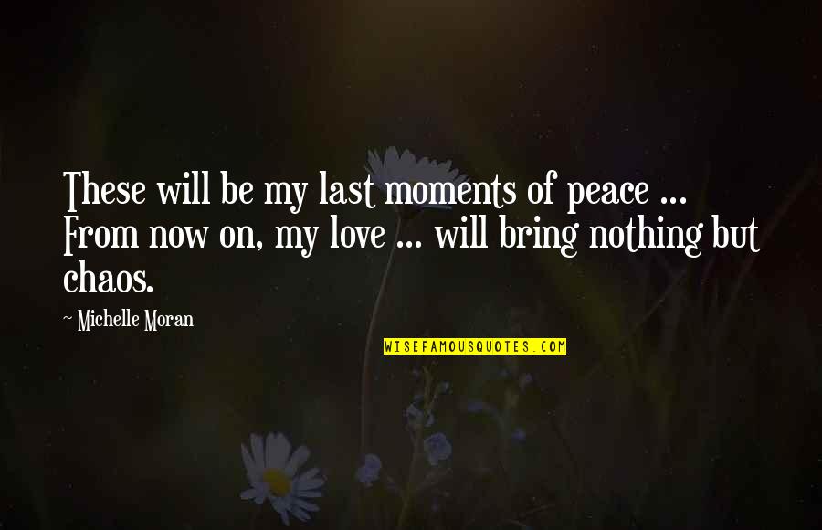My Last Love Quotes By Michelle Moran: These will be my last moments of peace