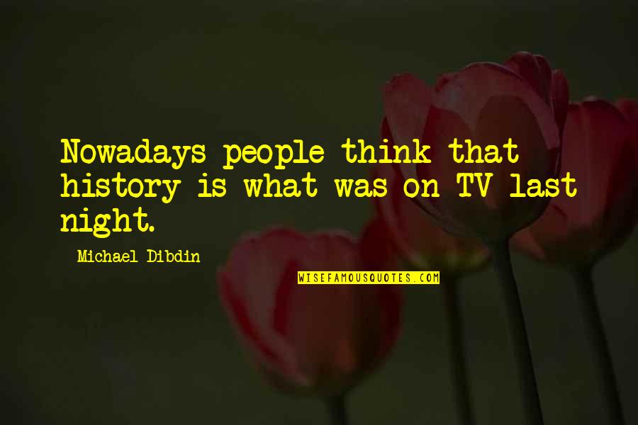 My Last Night With You Quotes By Michael Dibdin: Nowadays people think that history is what was My Last Night With You Quotes By Michael Dibdin: Nowadays people think that history is what was