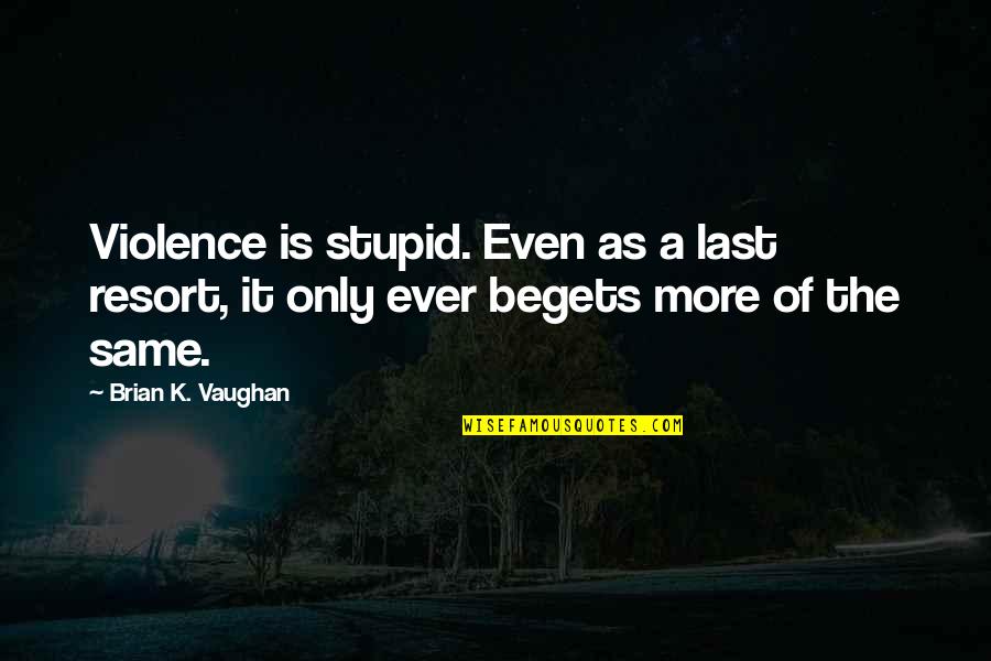 My Last Resort Quotes By Brian K. Vaughan: Violence is stupid. Even as a last resort,