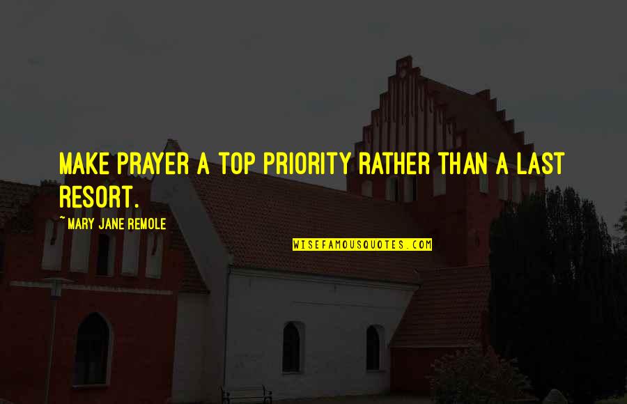 My Last Resort Quotes By Mary Jane Remole: Make prayer a top priority rather than a
