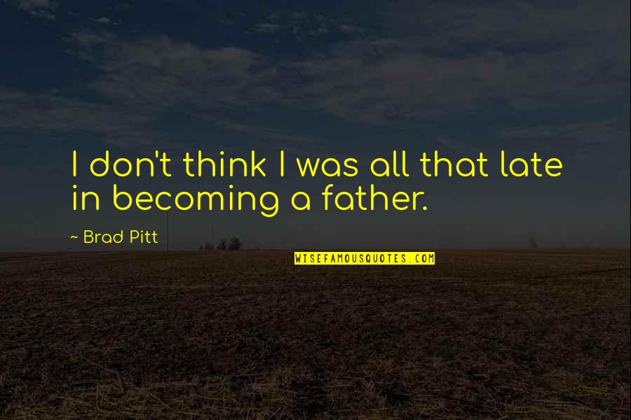 My Late Father Quotes By Brad Pitt: I don't think I was all that late