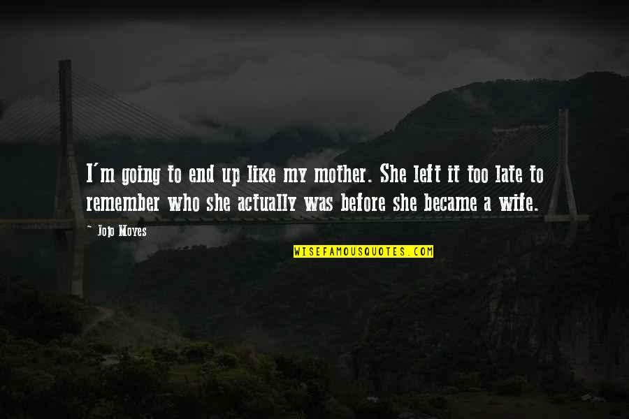 My Late Mother Quotes By Jojo Moyes: I'm going to end up like my mother.