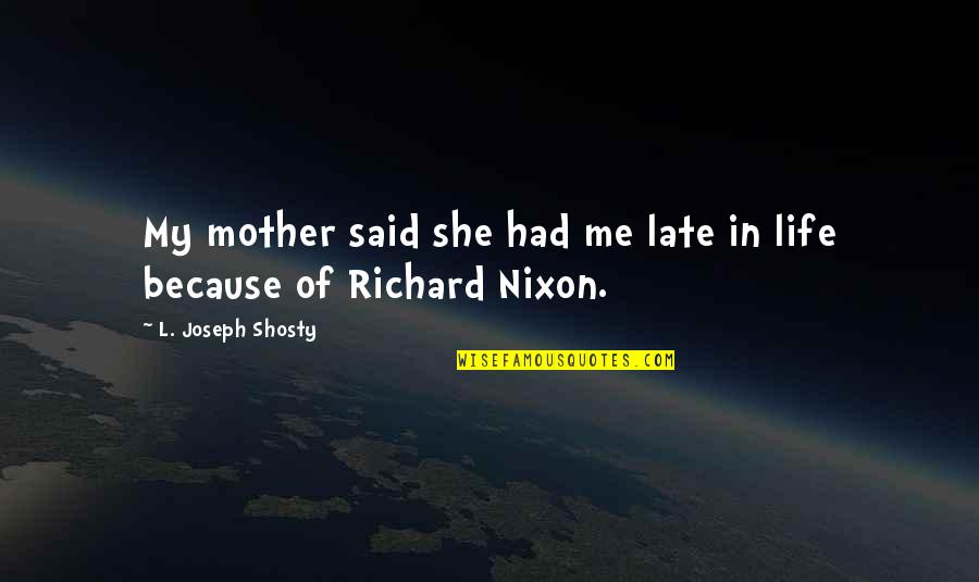 My Late Mother Quotes By L. Joseph Shosty: My mother said she had me late in