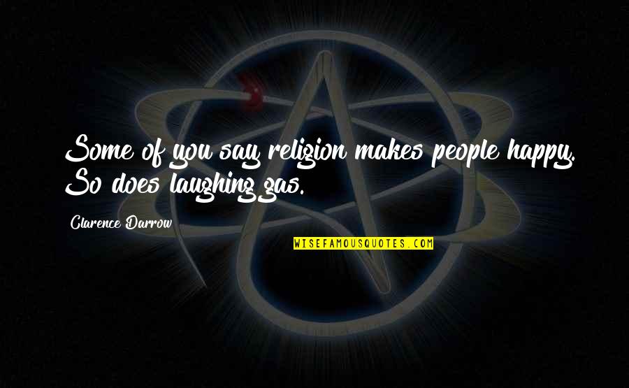 My Laughing Gas Quotes By Clarence Darrow: Some of you say religion makes people happy. My Laughing Gas Quotes By Clarence Darrow: Some of you say religion makes people happy.