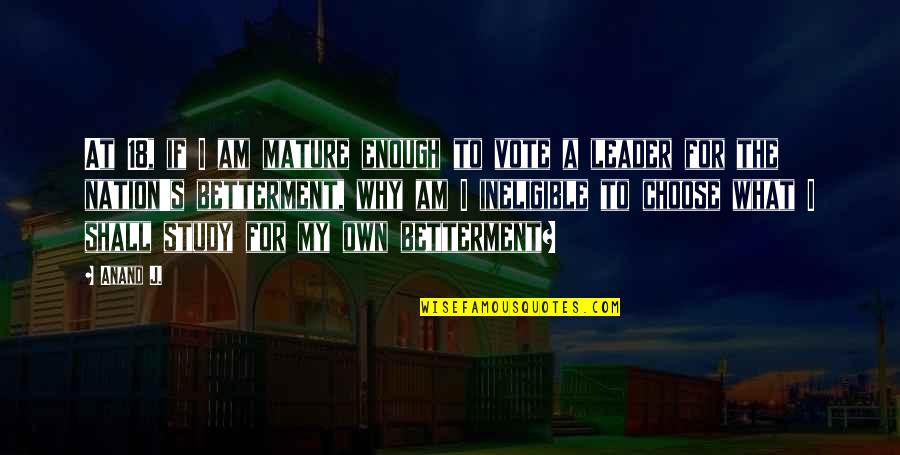 My Leader Quotes By Anand J.: At 18, if I am mature enough to My Leader Quotes By Anand J.: At 18, if I am mature enough to