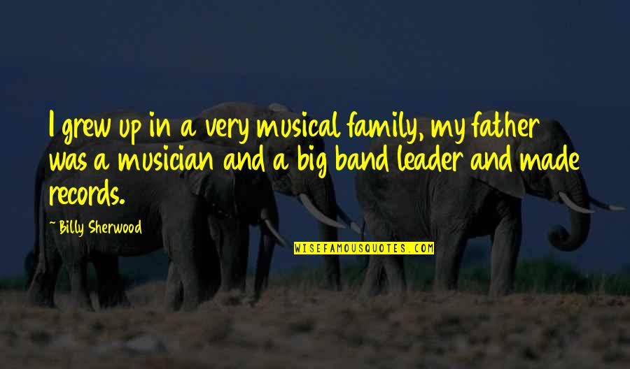 My Leader Quotes By Billy Sherwood: I grew up in a very musical family, My Leader Quotes By Billy Sherwood: I grew up in a very musical family,