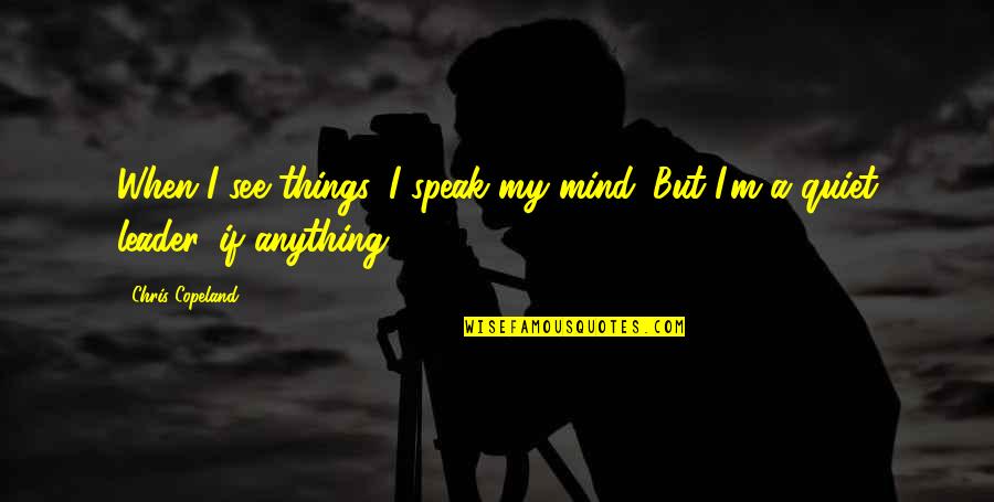 My Leader Quotes By Chris Copeland: When I see things, I speak my mind. My Leader Quotes By Chris Copeland: When I see things, I speak my mind.