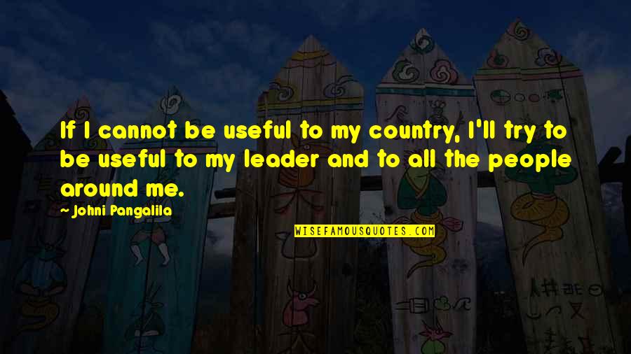 My Leader Quotes By Johni Pangalila: If I cannot be useful to my country,