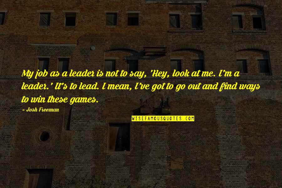 My Leader Quotes By Josh Freeman: My job as a leader is not to My Leader Quotes By Josh Freeman: My job as a leader is not to