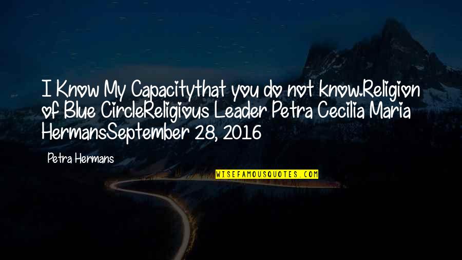 My Leader Quotes By Petra Hermans: I Know My Capacitythat you do not know.Religion My Leader Quotes By Petra Hermans: I Know My Capacitythat you do not know.Religion
