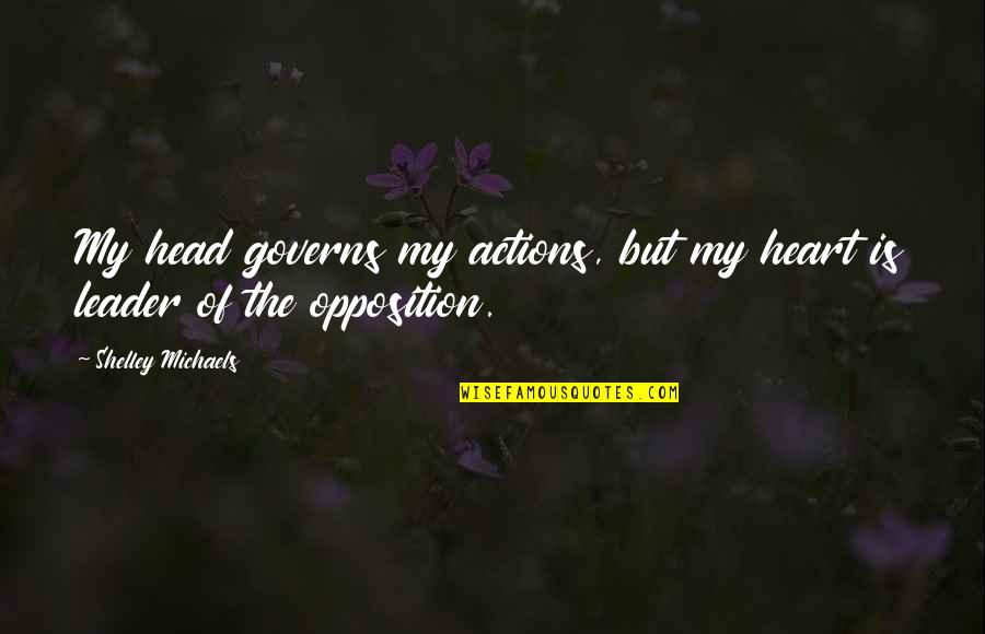My Leader Quotes By Shelley Michaels: My head governs my actions, but my heart My Leader Quotes By Shelley Michaels: My head governs my actions, but my heart