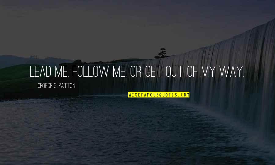 My Leadership Quotes By George S. Patton: Lead me, follow me, or get out of