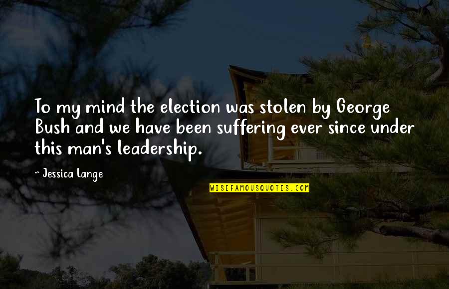 My Leadership Quotes By Jessica Lange: To my mind the election was stolen by